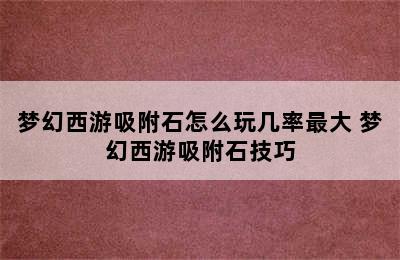 梦幻西游吸附石怎么玩几率最大 梦幻西游吸附石技巧